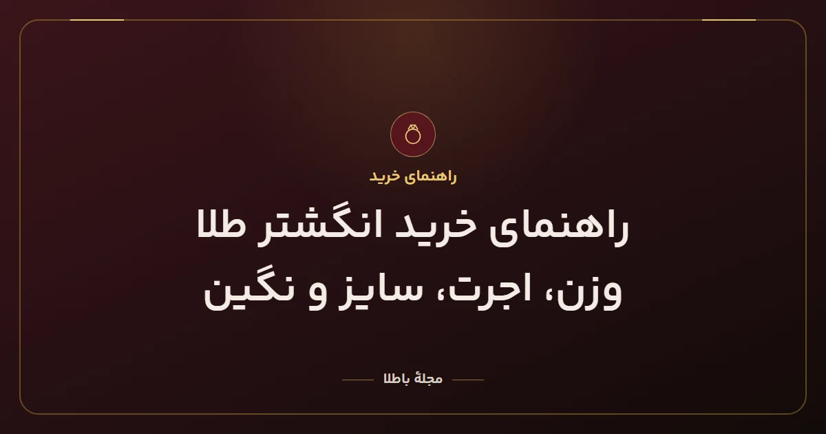 راهنمای خرید انگشتر طلا: وزن، اجرت، سایز و نگین